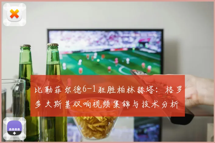 比勒菲尔德6-1狂胜柏林赫塔:格罗多夫斯基双响视频集锦与技术分析
