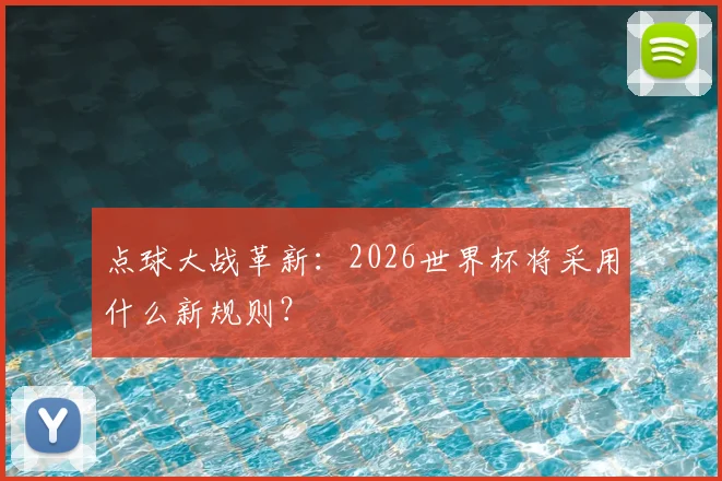 点球大战革新:2026世界杯将采用什么新规则?