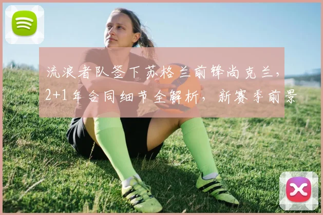 流浪者队签下苏格兰前锋尚克兰,2+1年合同细节全解析,新赛季前景展望