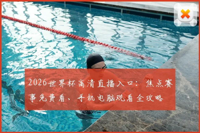 2026世界杯高清直播入口:焦点赛事免费看、手机电脑观看全攻略