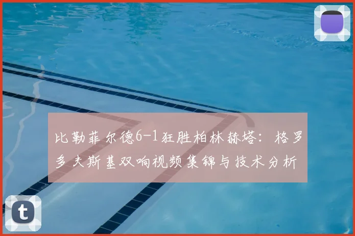 比勒菲尔德6-1狂胜柏林赫塔:格罗多夫斯基双响视频集锦与技术分析