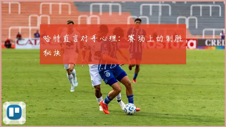 哈特直言对手心理:赛场上的制胜秘诀