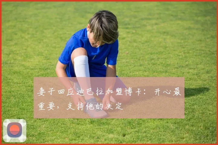 妻子回应迪巴拉加盟博卡:开心最重要,支持他的决定