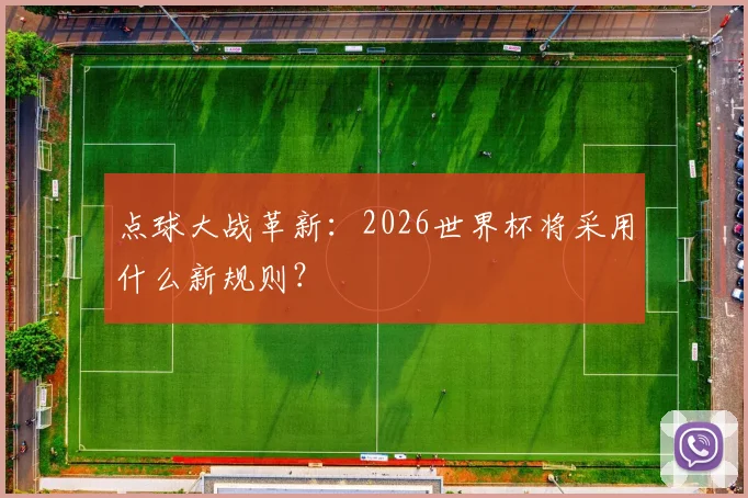 点球大战革新:2026世界杯将采用什么新规则?